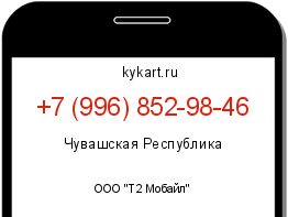 Информация о номере телефона +7 (996) 852-98-46: регион, оператор