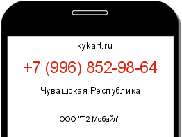 Информация о номере телефона +7 (996) 852-98-64: регион, оператор