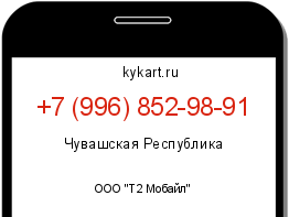 Информация о номере телефона +7 (996) 852-98-91: регион, оператор