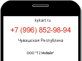 Информация о номере телефона +7 (996) 852-98-94: регион, оператор