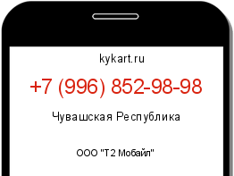Информация о номере телефона +7 (996) 852-98-98: регион, оператор